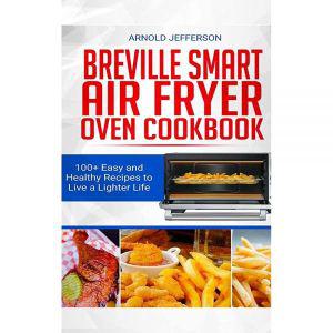 Breville Smart Air Fryer Oven Cookbook: 100+ Easy and Healthy Recipes to Live a Lighter Life.