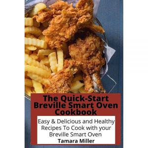 The Quick-Start Breville Smart Oven Cookbook: Easy  Delicious and Healthy Recipes To Cook with your