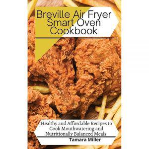 Breville Air Fryer Smart Oven Cookbook: Healthy and Affordable Recipes to Cook Mouthwatering and Nut