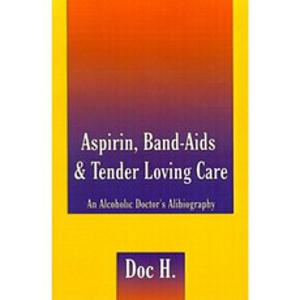 Aspirin Band-Aids & Tender Loving Care: An Alcoholic Doctor's Alibiography Paperback, Authorhouse