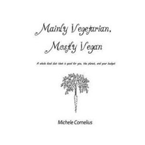 Mainly Vegetarian Mostly Vegan: A Whole Food Diet That Is Good for You the Planet and Your Budget Paperback, Createspace