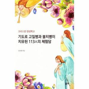 기도로 고질병과 불치병이 치유된 113人의 체험담 : 그리스천 영성학교