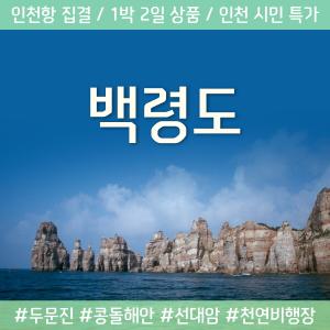 [인천집결]섬여행 천혜의 비경/ 백령도 1박2일/섬나들이