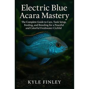 일렉트릭 블루 아카라 마스터리: 평화롭고 다채로운 담수 시클리드를 위한 관리, 탱크 설치, 먹이 공급 및 번식에 대한 완벽한 가이드