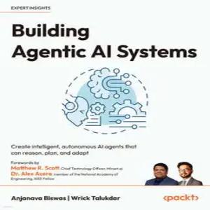 Building Agentic AI Systems /Create intelligent, autonomous AI agents that can reason, plan, and adapt