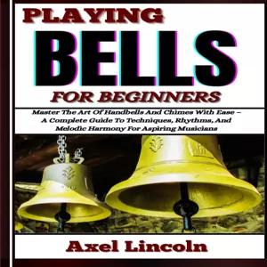 초보자를 위한 벨 연주 핸드벨과 차임벨의 예술을 쉽게 마스터하세요 - 야심 찬 음악가를 기술 리듬 멜로디