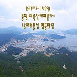 [SRT]통영 미륵산케이블카/남해보물섬/명품맛집(1박2일)