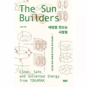 태양을 만드는 사람들 - 토카막으로 만드는 핵융합 무한 에너지
