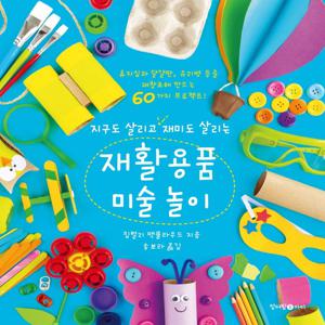 지구도 살리고 재미도 살리는 재활용품 미술 놀이 : 휴지심과 달걀판, 유리병 등을 재창조해 만드는 60가지 프로젝트!