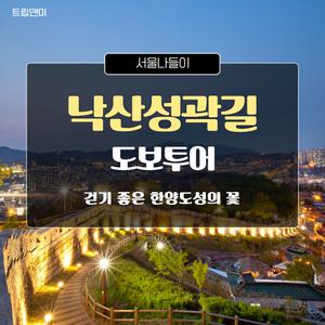[반일][서울낙산성곽길] 걷기 좋은 한양도성의 꽃 / 낙산성곽길 문화해설투어 도보 역사 교육 여행