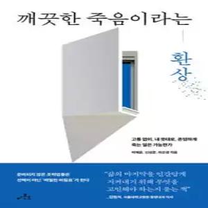 깨끗한 죽음이라는 환상 /고통 없이, 내 뜻대로, 존엄하게 죽는 일은 가능한가